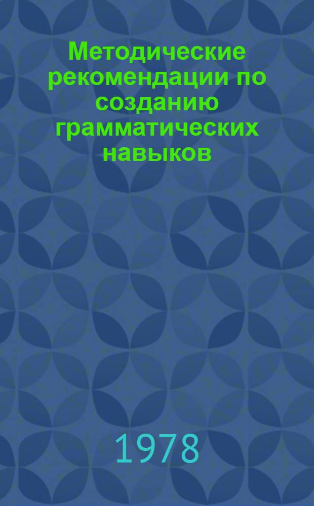 Методические рекомендации по созданию грамматических навыков : Пособие для преподавателей рус. яз