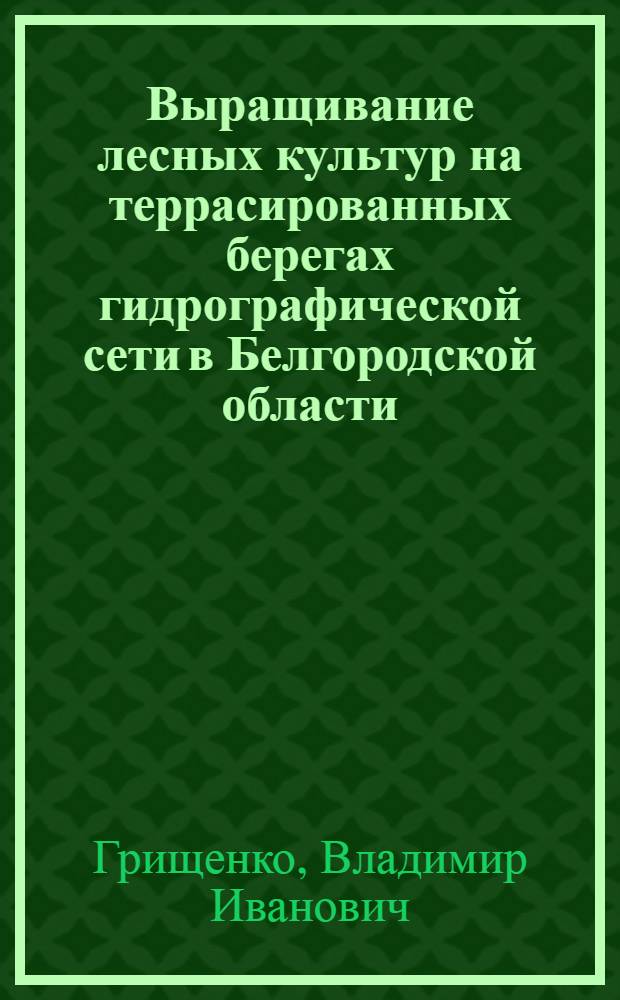 Выращивание лесных культур на террасированных берегах гидрографической сети в Белгородской области : Автореф. дис. на соиск. учен. степ. канд. с.-х. наук : (06.03.01)