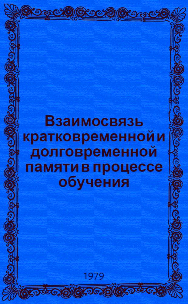 Взаимосвязь кратковременной и долговременной памяти в процессе обучения : Автореф. дис. на соиск. учен. степ. канд. психол. наук : (19.00.07)