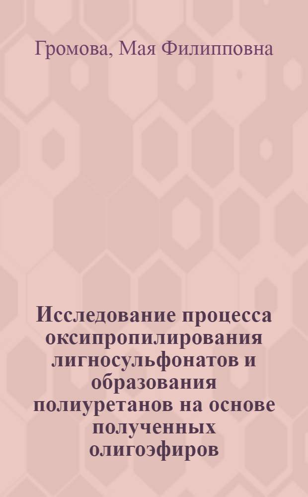 Исследование процесса оксипропилирования лигносульфонатов и образования полиуретанов на основе полученных олигоэфиров : Автореф. дис. на соиск. учен. степени канд. хим. наук : (02.00.06)