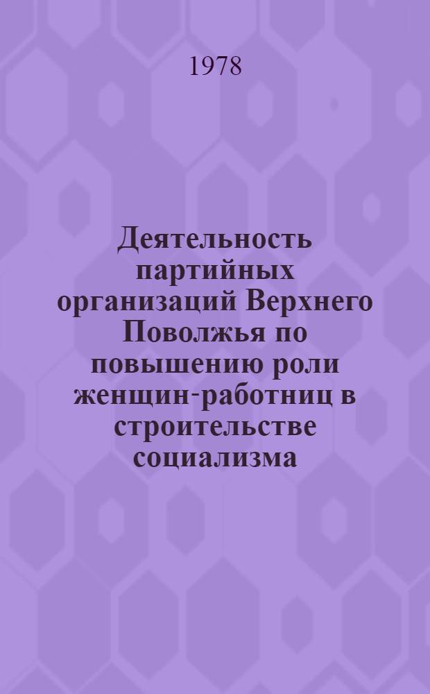 Деятельность партийных организаций Верхнего Поволжья по повышению роли женщин-работниц в строительстве социализма (1928-1932 гг.) : Автореф. дис. на соиск. учен. степ. канд. ист. наук : (07.00.01)