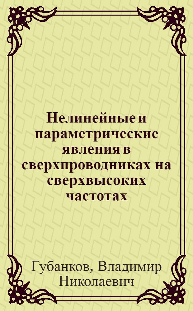 Нелинейные и параметрические явления в сверхпроводниках на сверхвысоких частотах : Автореф. дис. на соиск. учен. степени д-ра физ.-мат. наук : (01.04.03)