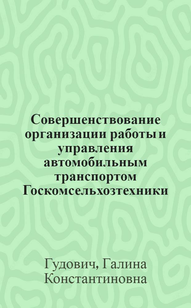 Совершенствование организации работы и управления автомобильным транспортом Госкомсельхозтехники : (На прим. Курган. обл. РСФСР) : Автореф. дис. на соиск. учен. степ. канд. экон. наук : (08.00.05)