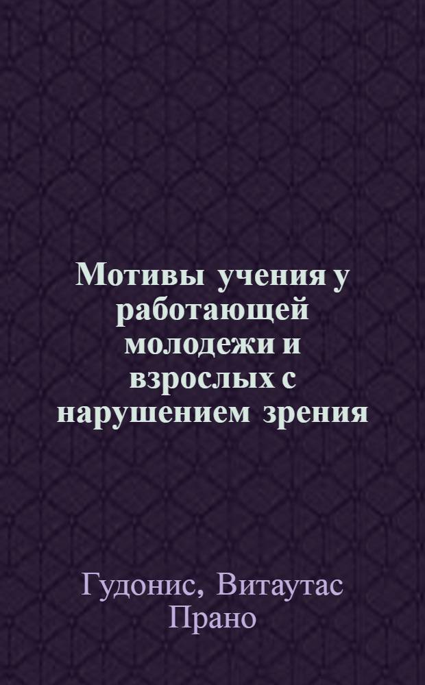 Мотивы учения у работающей молодежи и взрослых с нарушением зрения : Автореф. дис. на соиск. учен. степ. канд. пед. наук : (13.00.03)