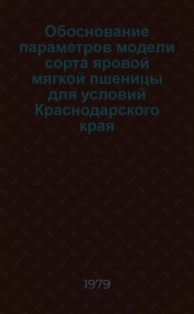 Обоснование параметров модели сорта яровой мягкой пшеницы для условий Краснодарского края : Автореф. дис. на соиск. учен. степ. канд. с.-х. наук : (06.01.05)