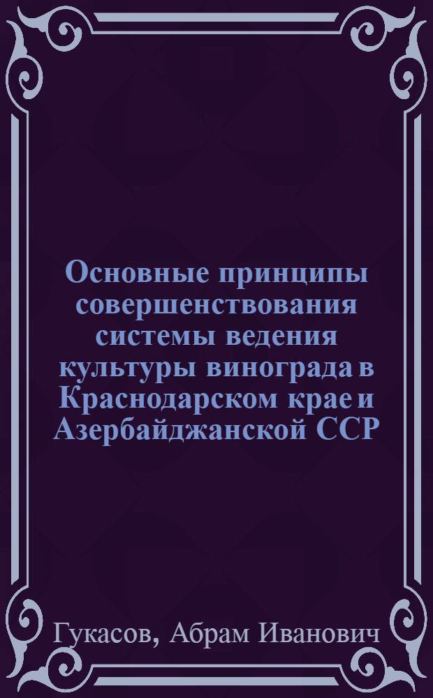 Основные принципы совершенствования системы ведения культуры винограда в Краснодарском крае и Азербайджанской ССР : Автореф. дис. на соиск. учен. степени д-ра с.-х. наук : (06.01.08)