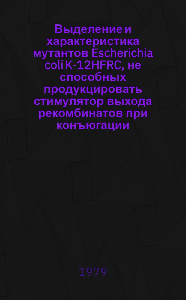 Выделение и характеристика мутантов Escherichia coli K-12HFRC, не способных продукцировать стимулятор выхода рекомбинатов при конъюгации : Автореф. дис. на соиск. учен. степ. канд. биол. наук : (03.00.15)