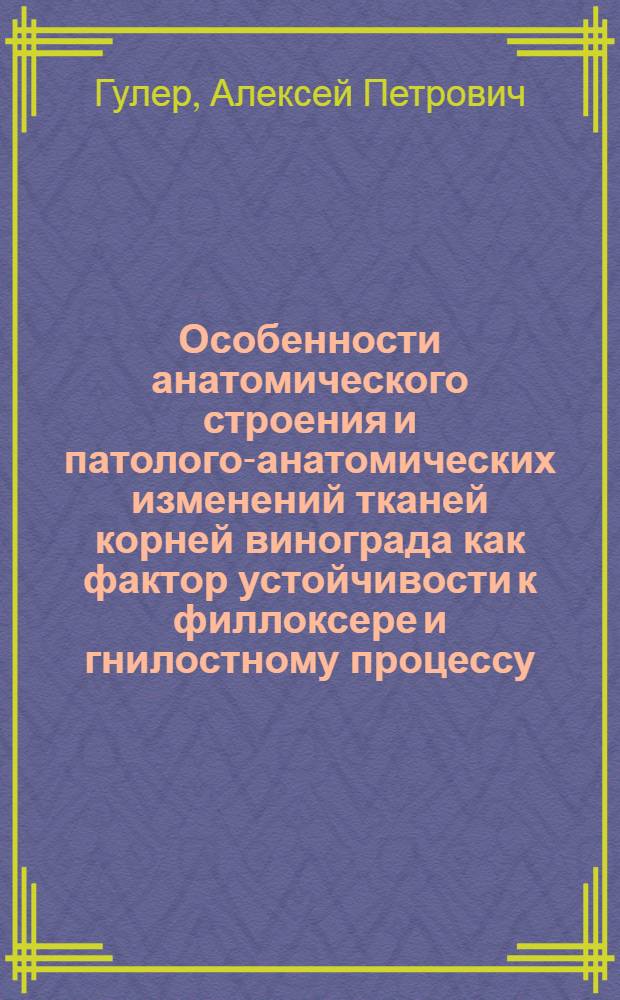 Особенности анатомического строения и патолого-анатомических изменений тканей корней винограда как фактор устойчивости к филлоксере и гнилостному процессу : Автореф. дис. на соиск. учен. степ. канд. биол. наук : (06.01.11)
