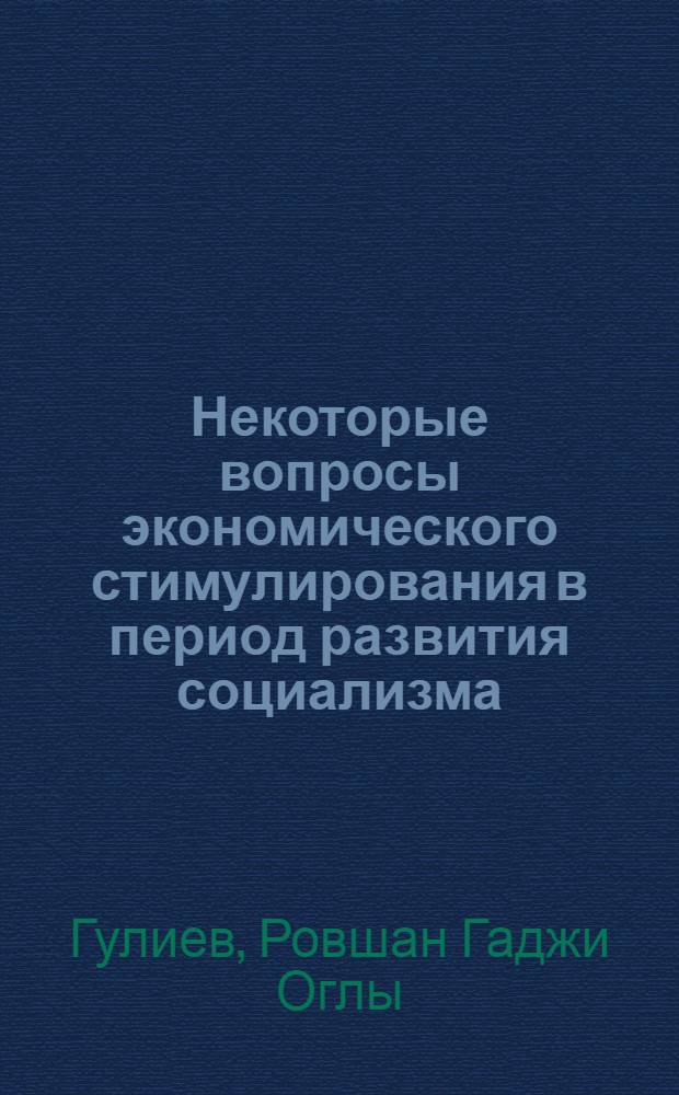 Некоторые вопросы экономического стимулирования в период развития социализма : (По материалам местной пром-сти АзССР) : Автореф. дис. на соиск. учен. степ. канд. экон. наук : (08.00.01)