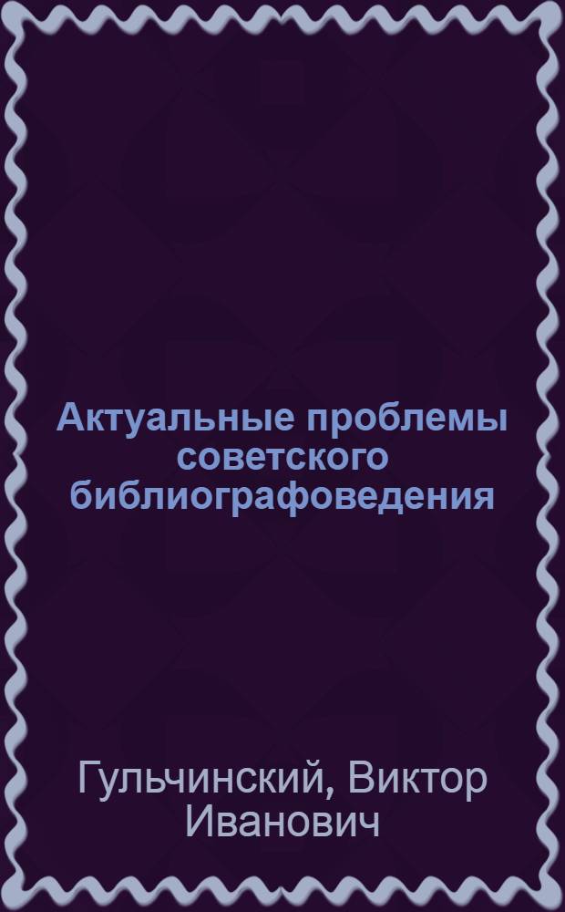 Актуальные проблемы советского библиографоведения : Исследование сущности и функций библиографии