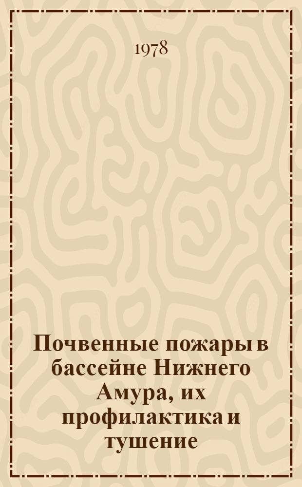 Почвенные пожары в бассейне Нижнего Амура, их профилактика и тушение : Автореф. дис. на соиск. учен. степени канд. с.-х. наук : (06.03.03)