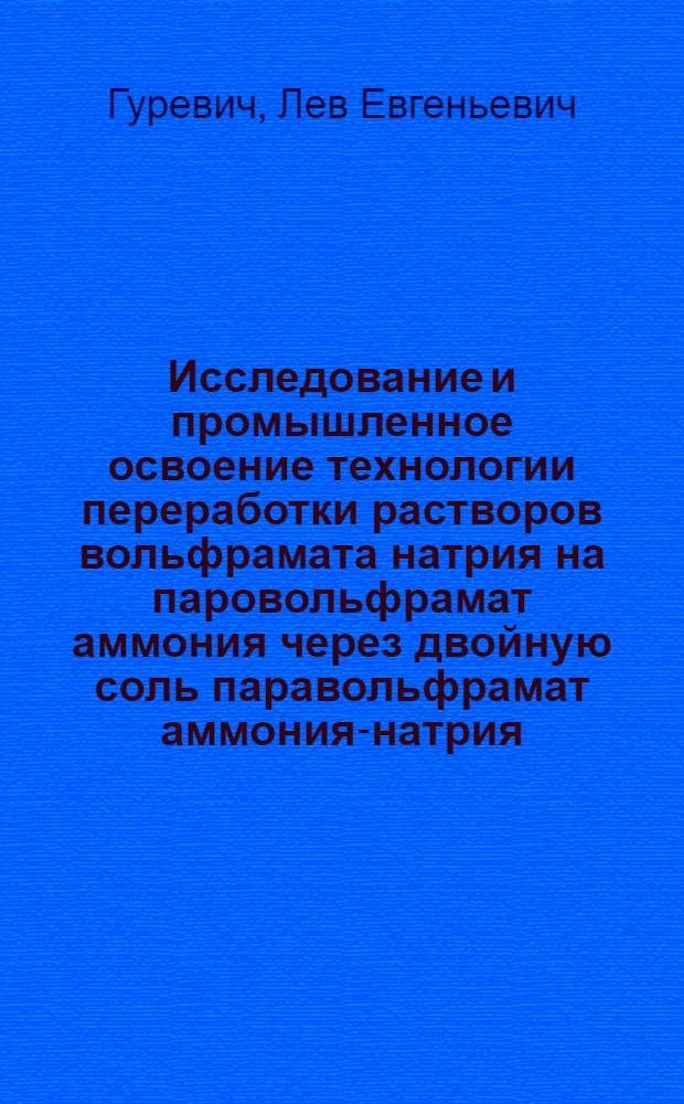 Исследование и промышленное освоение технологии переработки растворов вольфрамата натрия на паровольфрамат аммония через двойную соль паравольфрамат аммония-натрия : Автореф. дис. на соиск. учен. степ. к. т. н