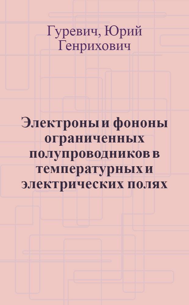 Электроны и фононы ограниченных полупроводников в температурных и электрических полях : Автореф. дис. на соиск. учен. степ. д-ра физ.-мат. наук : (01.04.10)