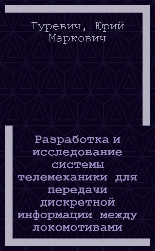 Разработка и исследование системы телемеханики для передачи дискретной информации между локомотивами : Автореф. дис. на соиск. учен. степ. канд. техн. наук : (05.13.07)