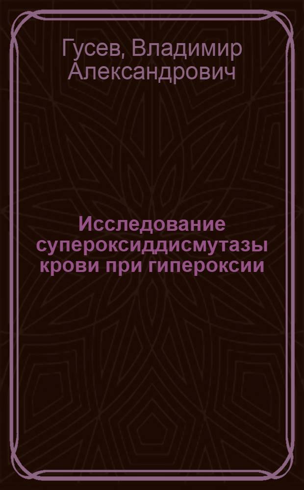 Исследование супероксиддисмутазы крови при гипероксии : Автореф. дис. на соиск. учен. степени канд. биол. наук : (03.00.04)