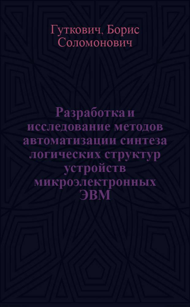 Разработка и исследование методов автоматизации синтеза логических структур устройств микроэлектронных ЭВМ : Автореф. дис. на соиск. учен. степ. канд. техн. наук : (05.13.13)