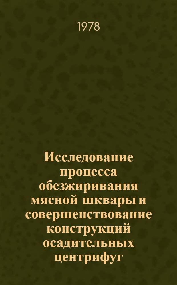 Исследование процесса обезжиривания мясной шквары и совершенствование конструкций осадительных центрифуг : Автореф. дис. на соиск. учен. степени канд. техн. наук : (05.02.14)