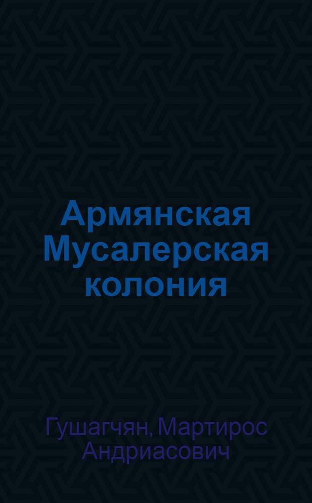 Армянская Мусалерская колония (1875-1939 гг.) : Автореф. дис. на соиск. учен. степ. канд. ист. наук : (07.00.02)