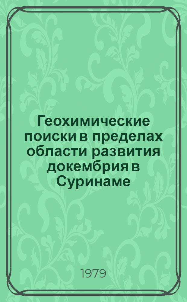 Геохимические поиски в пределах области развития докембрия в Суринаме (Гвианский щит) : Доклад
