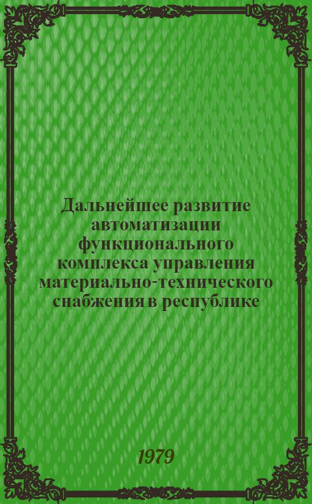 Дальнейшее развитие автоматизации функционального комплекса управления материально-технического снабжения в республике : Тез. докл. респ. совещ., Таллин, 10-11 дек. 1979 г