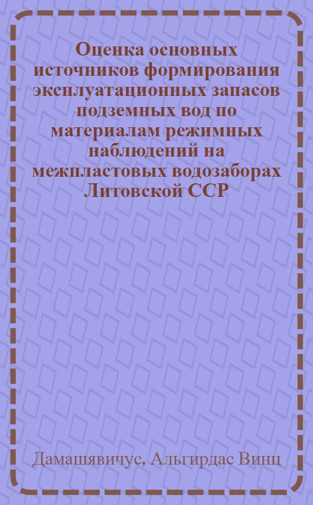 Оценка основных источников формирования эксплуатационных запасов подземных вод по материалам режимных наблюдений на межпластовых водозаборах Литовской ССР : Автореф. дис. на соиск. учен. степ. к. г.-м. н