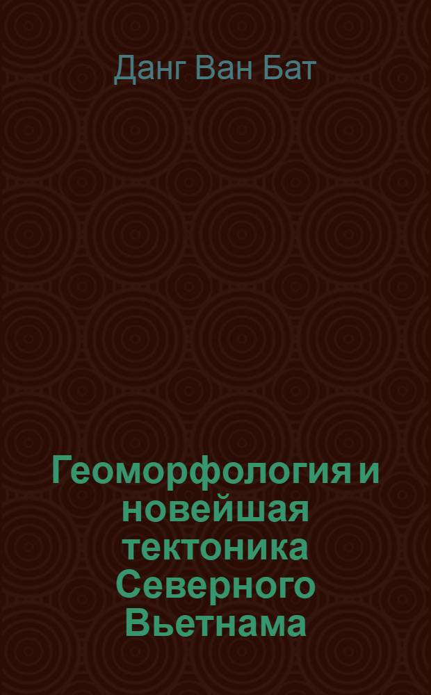 Геоморфология и новейшая тектоника Северного Вьетнама : Автореф. дис. на соиск. учен. степ. канд. геогр. наук : (11.00.04)
