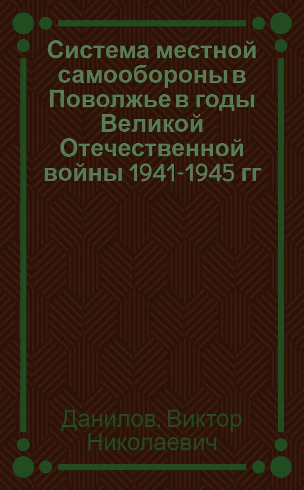 Система местной самообороны в Поволжье в годы Великой Отечественной войны 1941-1945 гг. : Автореф. дис. на соиск. учен. степени канд. ист. наук