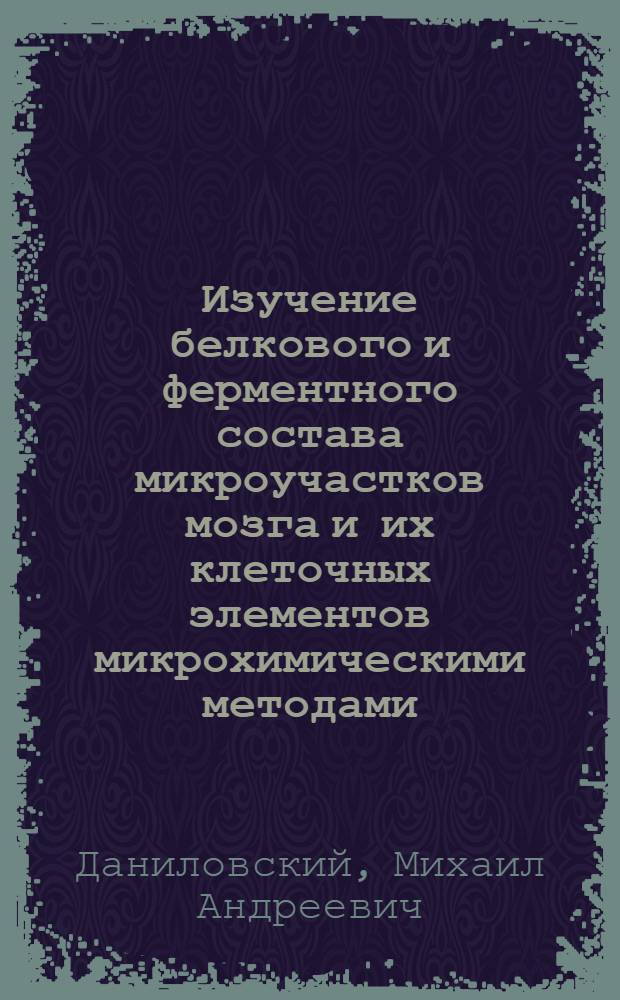 Изучение белкового и ферментного состава микроучастков мозга и их клеточных элементов микрохимическими методами : Автореф. дис. на соиск. учен. степ. канд. биол. наук