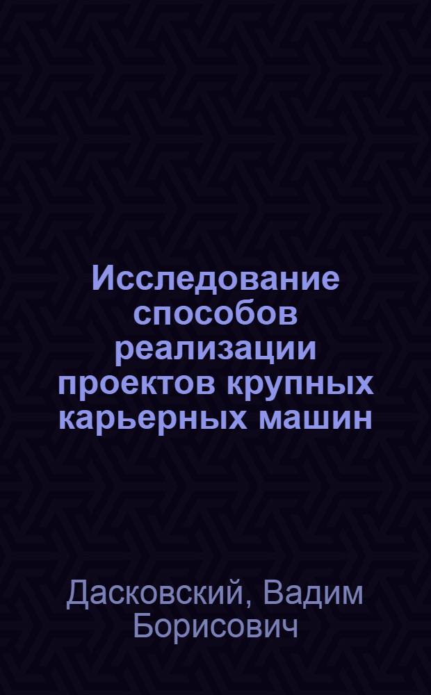 Исследование способов реализации проектов крупных карьерных машин : Автореф. дис. на соиск. учен. степ. д-ра экон. наук : (08.00.05)