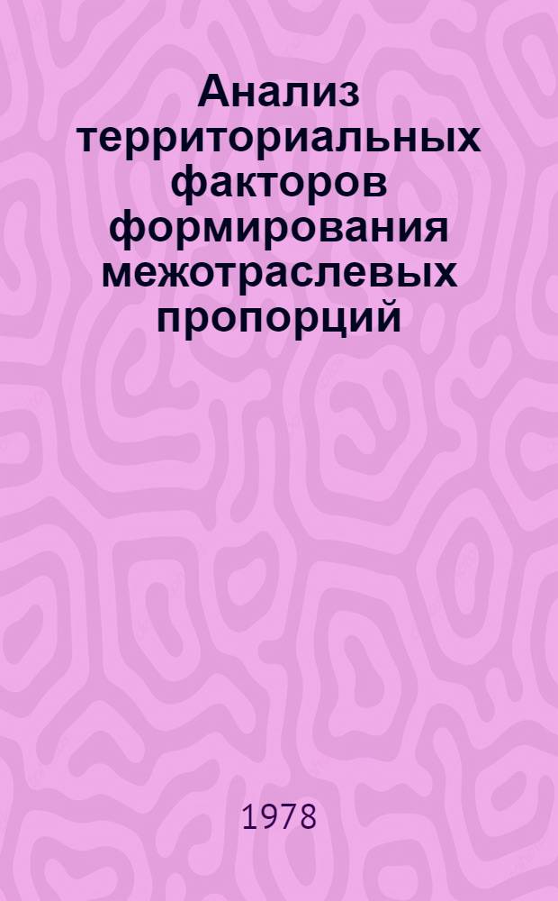 Анализ территориальных факторов формирования межотраслевых пропорций : Автореф. дис. на соиск. учен. степ. канд. экон. наук : (08.00.13)