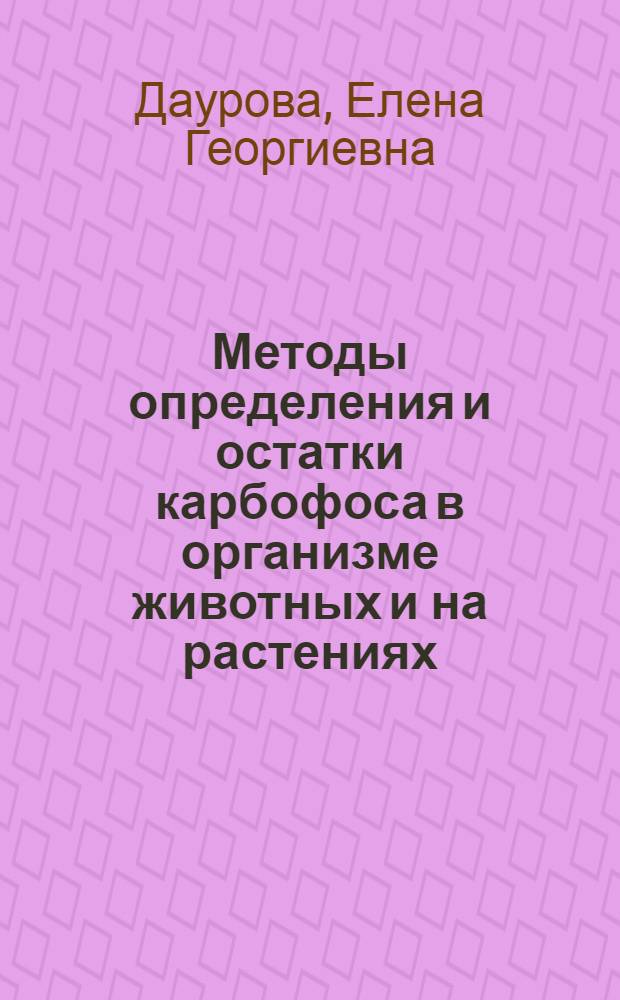 Методы определения и остатки карбофоса в организме животных и на растениях : Автореф. дис. на соиск. учен. степени канд. биол. наук : (14.00.20)