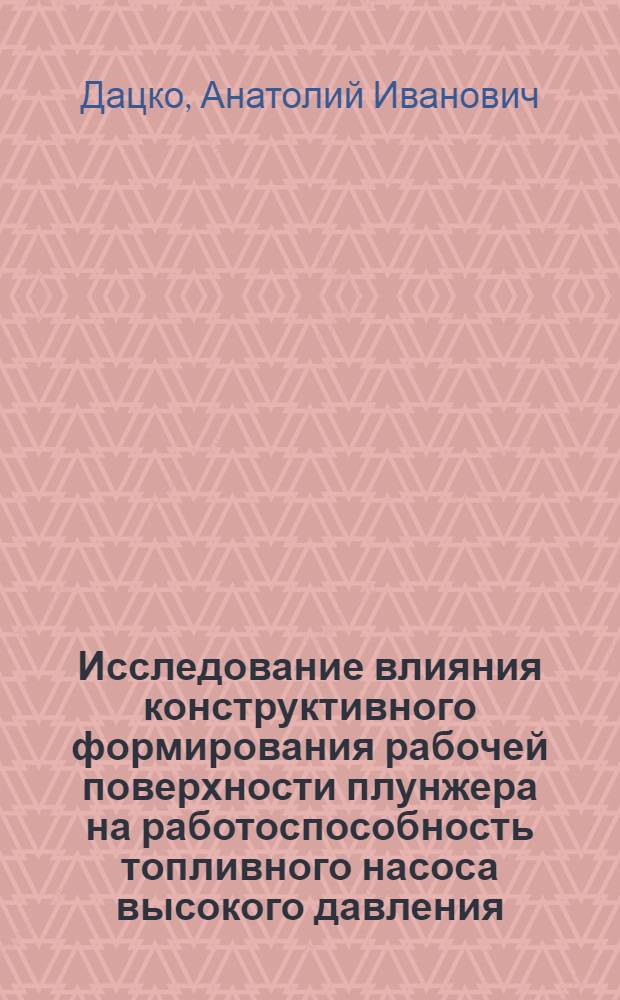 Исследование влияния конструктивного формирования рабочей поверхности плунжера на работоспособность топливного насоса высокого давления : Автореф. дис. на соиск. учен. степ. канд. техн. наук : (05.08.04)