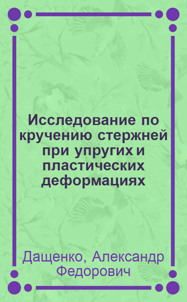 Исследование по кручению стержней при упругих и пластических деформациях : Автореф. дис. на соиск. учен. степени канд. физ.-мат. наук : (01.02.04)