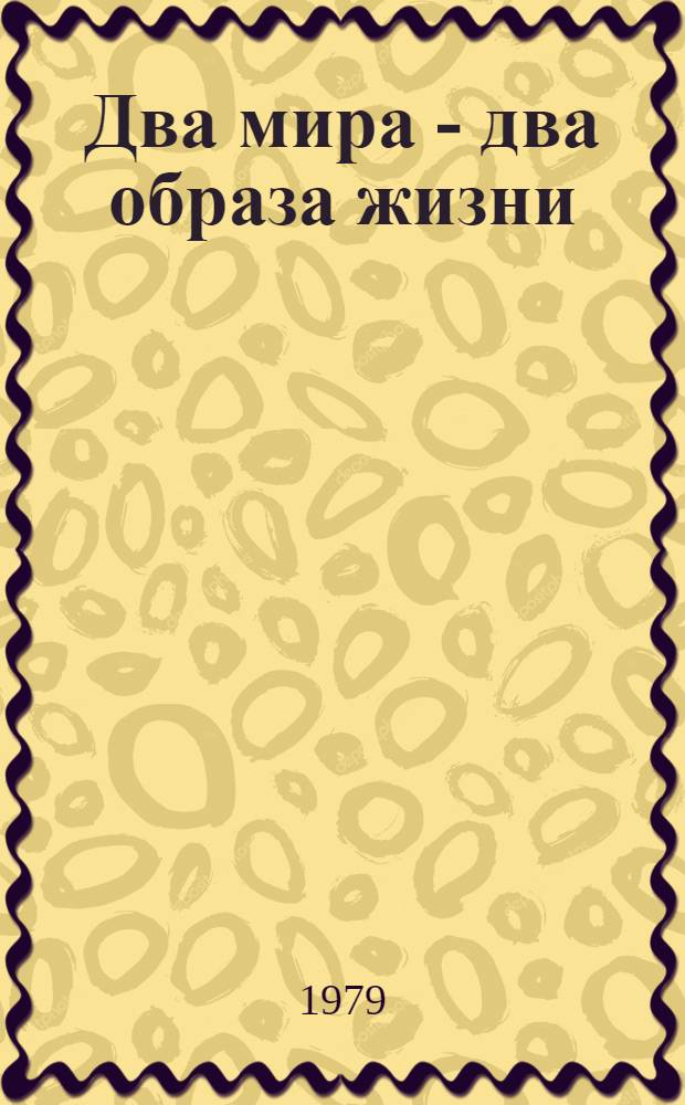 Два мира - два образа жизни : Метод. рекомендации в помощь пропагандистам системы полит. просвещения по курсу "Сов. образ жизни"