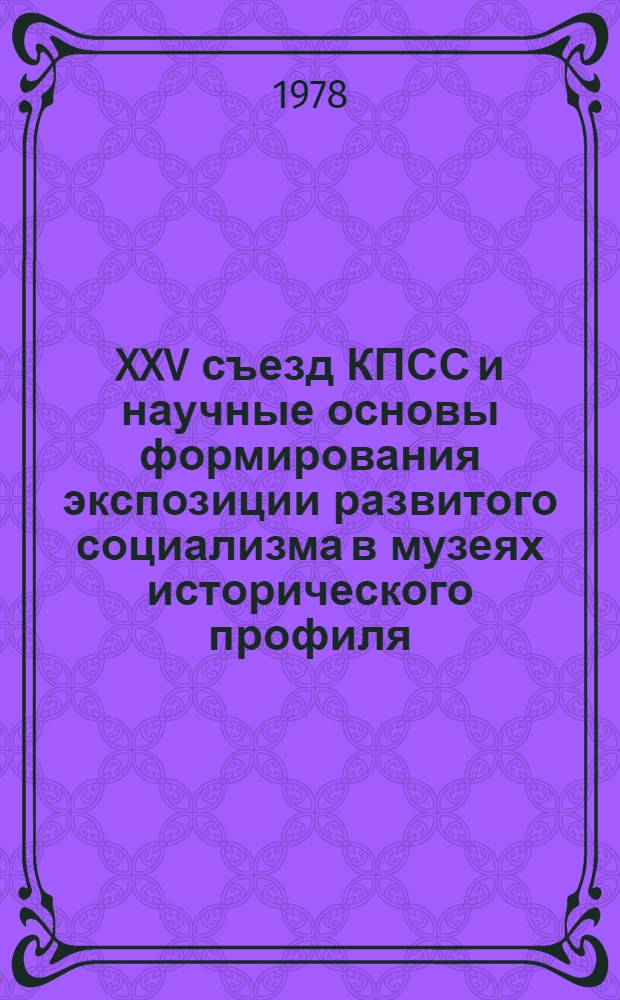 XXV съезд КПСС и научные основы формирования экспозиции развитого социализма в музеях исторического профиля : Метод. рекомендации