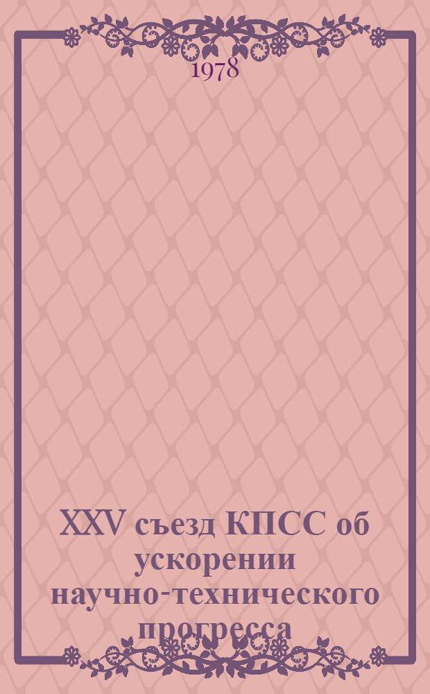 XXV съезд КПСС об ускорении научно-технического прогресса : Метод. рекомендации в помощь лектору