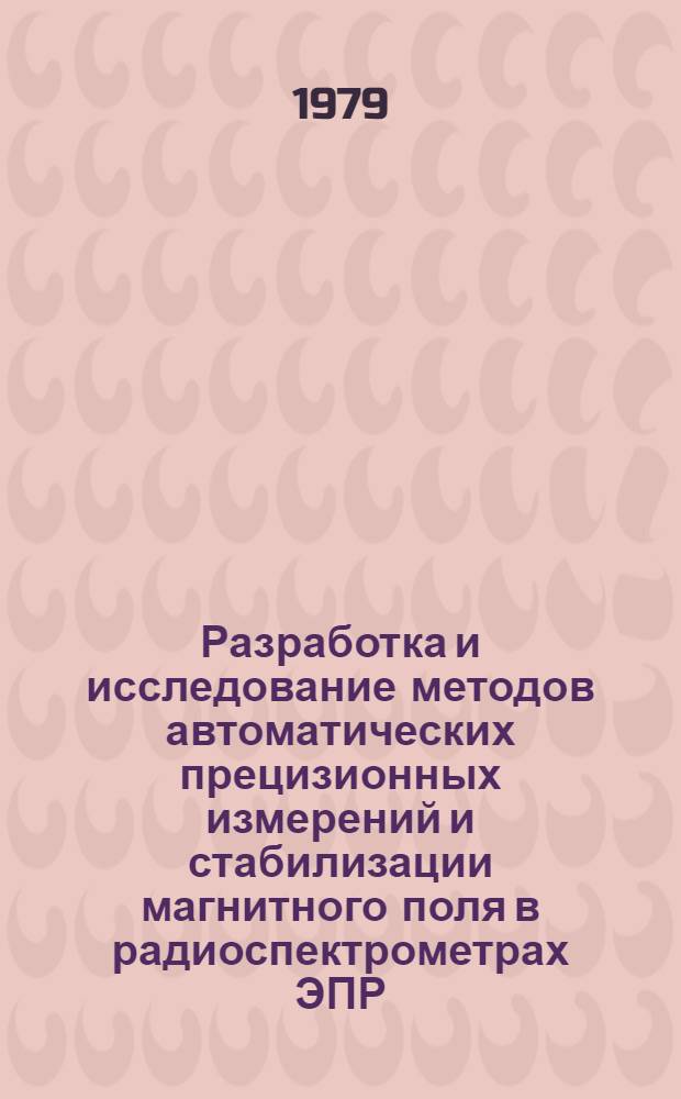 Разработка и исследование методов автоматических прецизионных измерений и стабилизации магнитного поля в радиоспектрометрах ЭПР : Автореф. дис. на соиск. учен. степ. канд. техн. наук : (05.11.08)