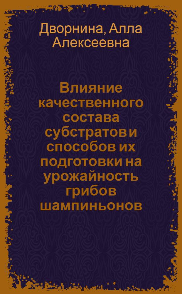 Влияние качественного состава субстратов и способов их подготовки на урожайность грибов шампиньонов : Автореф. дис. на соиск. учен. степени канд. с.-х. наук : (06.01.06)