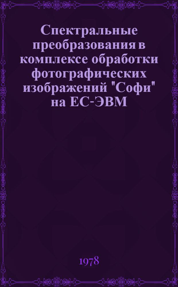 Спектральные преобразования в комплексе обработки фотографических изображений "Софи" на ЕС-ЭВМ. Ч. 1 : Многомерные БПФ действительнозначной информации размещенной в оперативной памяти ЭВМ ; Представление коэффициентов двумерного преобразования Фурье в комплексном формате ; Вычисление корреляционных функций элементов изображений, смещенных относительно эталона