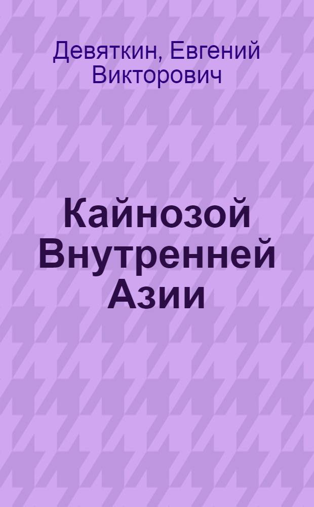 Кайнозой Внутренней Азии : (Стратиграфия, геохронология, корреляция) : Автореф. дис. на соиск. учен. степ. д. г.-м. н