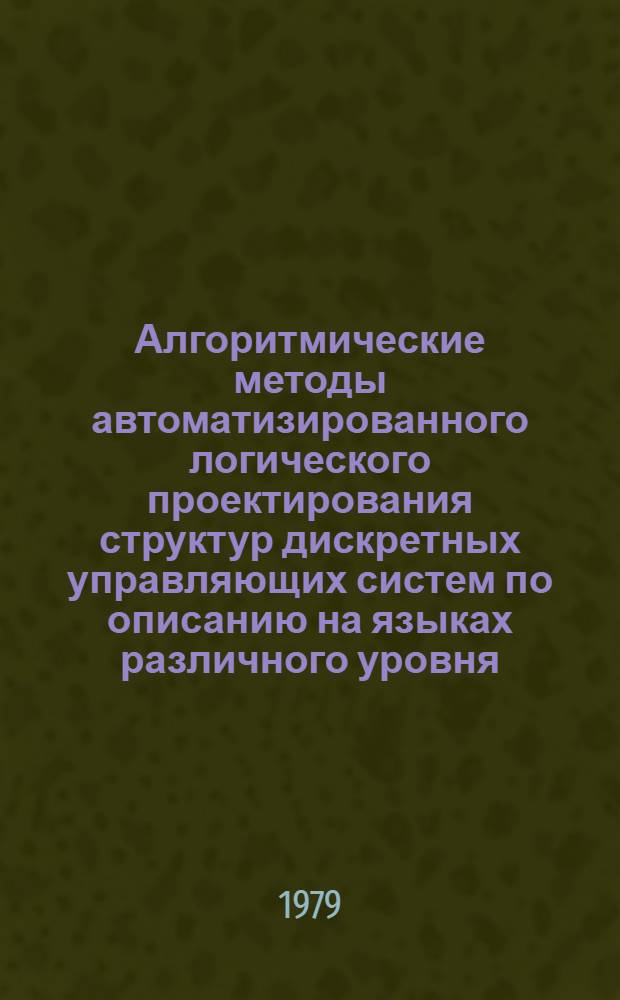 Алгоритмические методы автоматизированного логического проектирования структур дискретных управляющих систем по описанию на языках различного уровня : Автореф. дис. на соиск. учен. степ. д-ра техн. наук : (05.13.13)