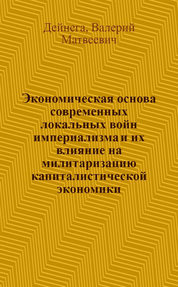 Экономическая основа современных локальных войн империализма и их влияние на милитаризацию капиталистической экономики : Автореф. дис. на соиск. учен. степ. канд. экон. наук