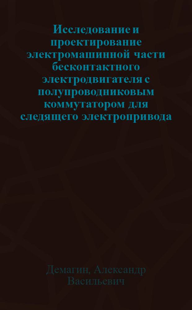 Исследование и проектирование электромашинной части бесконтактного электродвигателя с полупроводниковым коммутатором для следящего электропривода : Автореф. дис. на соиск. учен. степени канд. техн. наук : (05.09.01)