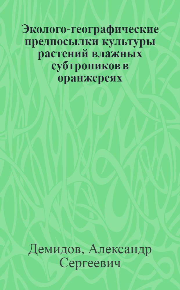 Эколого-географические предпосылки культуры растений влажных субтропиков в оранжереях : Автореф. дис. на соиск. учен. степ. канд. биол. наук : (03.00.05)