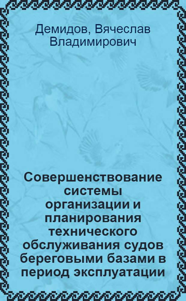 Совершенствование системы организации и планирования технического обслуживания судов береговыми базами в период эксплуатации : Автореф. дис. на соиск. учен. степ. канд. техн. наук : (05.22.19)