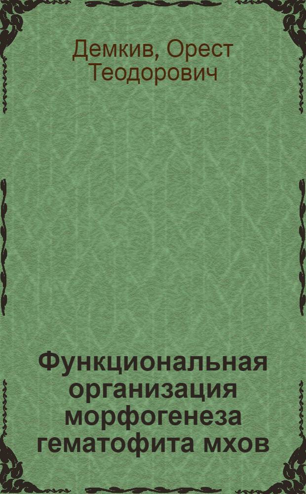 Функциональная организация морфогенеза гематофита мхов : Автореф. дис. на соиск. учен. степ. д-ра биол. наук : (03.00.12)