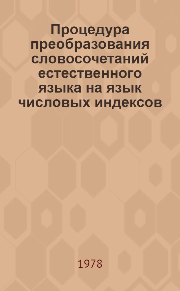 Процедура преобразования словосочетаний естественного языка на язык числовых индексов : (Применит. к построению информ.-поисковых систем экон. показателей) : Автореф. дис. на соиск. учен. степени канд. филол. наук : (10.02.21)