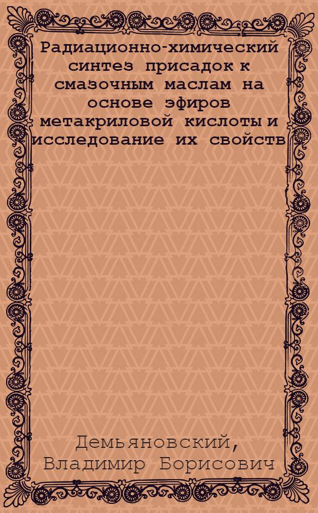 Радиационно-химический синтез присадок к смазочным маслам на основе эфиров метакриловой кислоты и исследование их свойств : Автореф. дис. на соиск. учен. степ. канд. хим. наук
