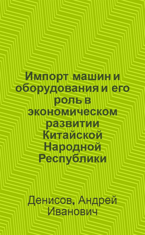 Импорт машин и оборудования и его роль в экономическом развитии Китайской Народной Республики : Автореф. дис. на соиск. учен. степ. канд. экон. наук