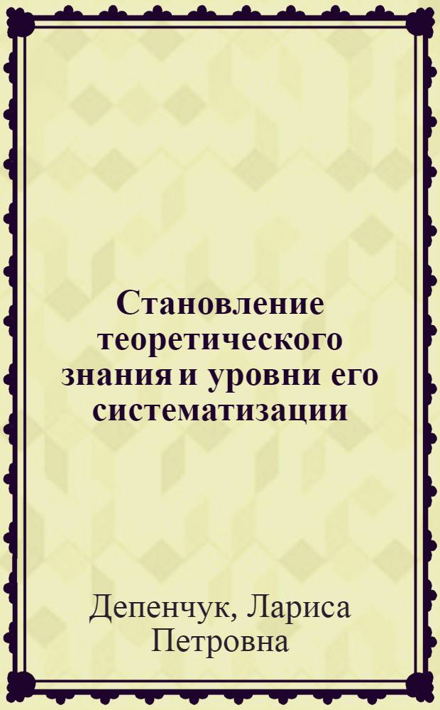 Становление теоретического знания и уровни его систематизации : Автореф. дис. на соиск. учен. степени канд. филос. наук